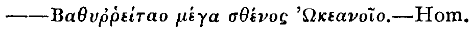 Greek: Bathyrrheítao méga sthénos '‘keaneio&mdash;Hom.