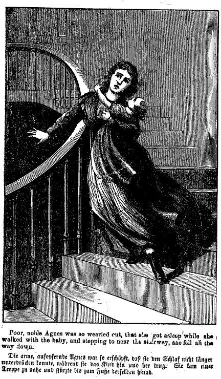 Poor, noble Anges was so wearied out, that she got
asleep while she walked with the baby, and stepping too near the
stairway, she fell all the way down.