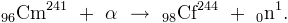 [96]Cm[241] + &alpha; &rarr; [98]Cf[244] + [0]n[1].