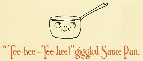 "Tee-hee&mdash;Tee-hee!" giggled Sauce Pan.