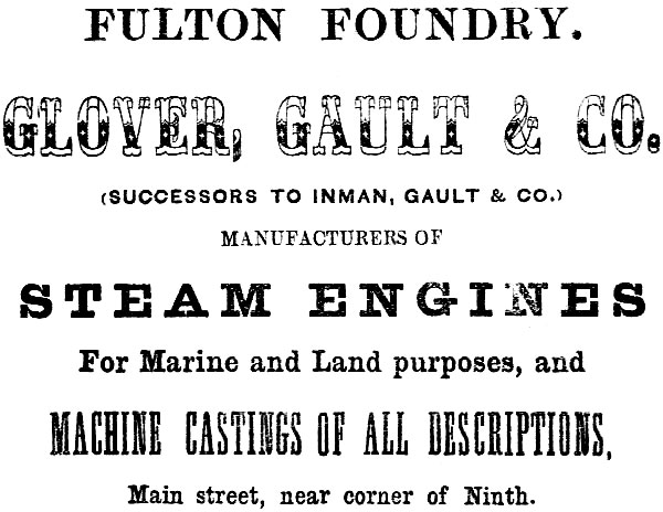 FULTON FOUNDRY. GLOVER, GAULT & CO. (SUCCESSORS TO INMAN, GAULT & CO.) MANUFACTURERS OF
STEAM ENGINES For Marine and Land purposes, and MACHINE CASTINGS OR ALL DESCRIPTIONS, Main street, near corner of Ninth.