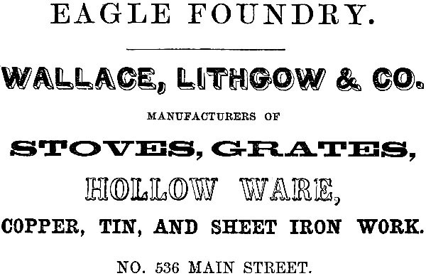 EAGLE FOUNDRY. WALLACE, LITHGOW & CO.
MANUFACTURERS OF STOVES, GRATES, HOLLOW WARE, COPPER, TIN, AND SHEET IRON WORK. NO. 536 MAIN STREET.