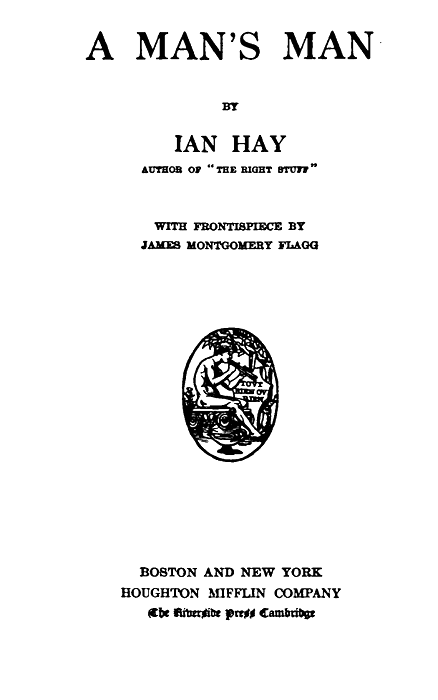A MAN'S MAN

BY

IAN HAY
AUTHOR OF "THE RIGHT STUFF"

WITH FRONTISPIECE BY
JAMES MONTGOMERY FLAGG

BOSTON AND NEW YORK
HOUGHTON MIFFLIN COMPANY
The Riverside Press Cambridge