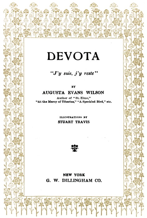 DEVOTA

J'y suis, j'y reste

BY
AUGUSTA EVANS WILSON
Author of St. Elmo,
At the Mercy of Tiberius, A Speckled Bird, etc.

ILLUSTRATIONS BY
STUART TRAVIS

(Illustration)

NEW YORK
G. W. DILLINGHAM CO.