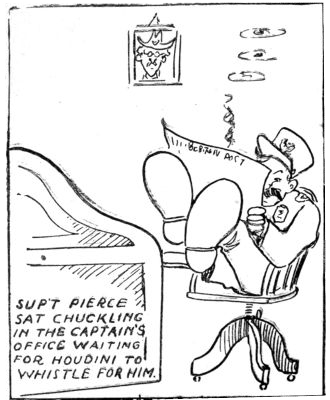 SUP'T. PIERCE SAT CHUCKLING IN THE CAPTAIN'S OFFICE
WAITING FOR HOUDINI TO WHISTLE FOR HIM.