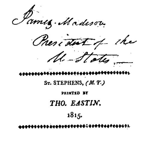 James Madison, President of the U&mdash;States&mdash;&mdash;
"St. Stephens (M.T.) Printed by Tho. Eastin. 1815."
