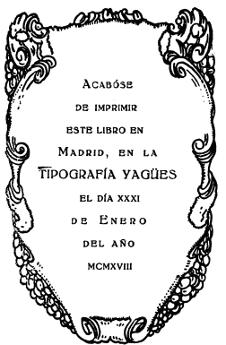 Acab�se
de imprimir
este libro en
Madrid, en la
TIPOGRAF�A YAG�ES
el d�a xxxi
de Enero
del a�o
mcmxviii