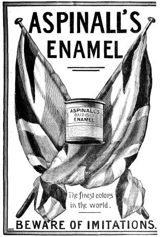 ASPINALL’S ENAMEL

ASPINALL’S OXIDISED ENAMEL

The finest colors in the world.

BEWARE OF IMITATIONS.