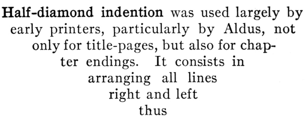 #Half-diamond indention was used largely by early printers,
 particularly by Aldus, not only for title-pages, but also
 for chapter endings. It consists in arranging all lines
 right and left thus#