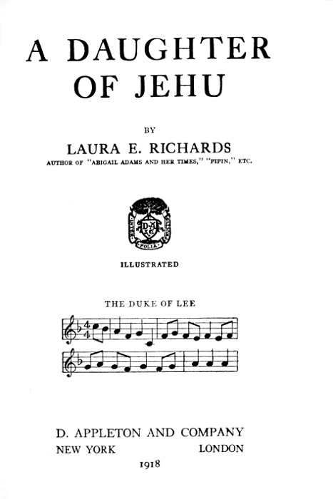 A DAUGHTER
OF JEHU

BY

LAURA E. RICHARDS
AUTHOR OF "ABIGAIL ADAMS AND HER TIMES," "PIPIN," ETC.

[Illustration]
ILLUSTRATED

THE DUKE OF LEE
[music]

D. APPLETON AND COMPANY
NEW YORK      LONDON
1918
