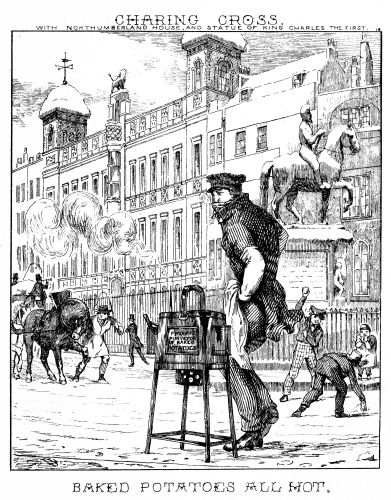 [Image unavailable: CHARING CROSS.

WITH NORTHUMBERLAND HOUSE, AND STATUE OF KING CHARLES THE FIRST.

BAKED POTATOES ALL HOT.]
