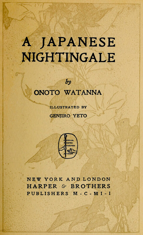 A JAPANESE
NIGHTINGALE

by

ONOTO WATANNA

ILLUSTRATED BY
GENJIRO YETO

[Illustration]

NEW YORK AND LONDON
HARPER & BROTHERS
PUBLISHERS M-C-M I-I